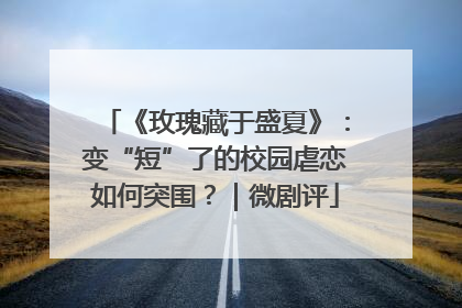 《玫瑰藏于盛夏》：变“短”了的校园虐恋如何突围？｜微剧评
