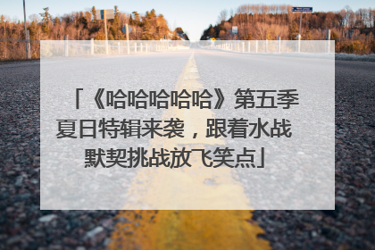 《哈哈哈哈哈》第五季夏日特辑来袭，跟着水战默契挑战放飞笑点