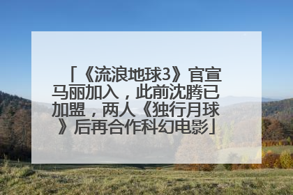《流浪地球3》官宣马丽加入，此前沈腾已加盟，两人《独行月球》后再合作科幻电影