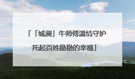 「城澜」牛师傅温情守护 托起百姓稳稳的幸福