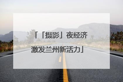 「摄影」夜经济激发兰州新活力