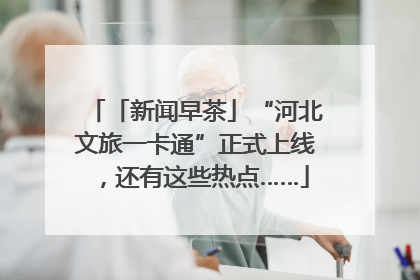 「新闻早茶」“河北文旅一卡通”正式上线，还有这些热点……