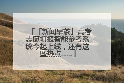 「新闻早茶」高考志愿填报智能参考系统今起上线，还有这些热点……