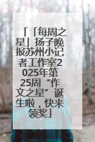 「每周之星」扬子晚报苏州小记者工作室2025年第25周“作文之星”诞生啦，快来领奖