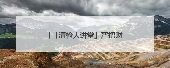 「清检大讲堂」严把财务预算与支出合规关