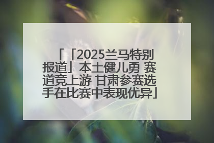 「2025兰马特别报道」本土健儿勇 赛道竞上游 甘肃参赛选手在比赛中表现优异