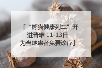“熊猫健康列车”开进普雄 11-13日为当地患者免费诊疗
