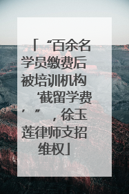 “百余名学员缴费后被培训机构‘截留学费’”，徐玉莲律师支招维权