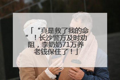 “真是救了我的命”！长沙警方及时劝阻，李奶奶71万养老钱保住了！