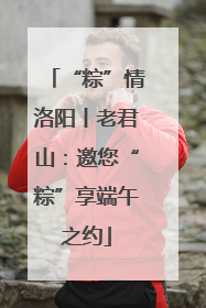 “粽”情洛阳丨老君山：邀您“粽”享端午之约