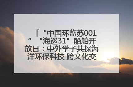 “中国环监苏001”“海巡31”船舶开放日：中外学子共探海洋环保科技 跨文化交流筑牢“蓝色”友谊