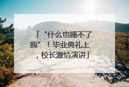 “什么也锤不了我”！毕业典礼上，校长激情演讲