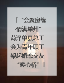 “会聚良缘·情满单州”菏泽单县总工会为青年职工架起婚恋交友“暖心桥”