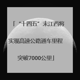 “十四五”末江西将实现高速公路通车里程突破7000公里