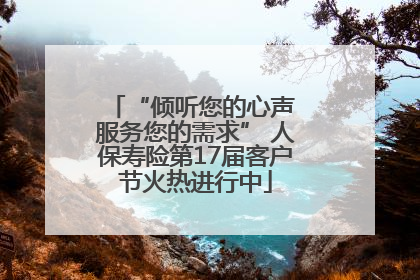 “倾听您的心声 服务您的需求” 人保寿险第17届客户节火热进行中