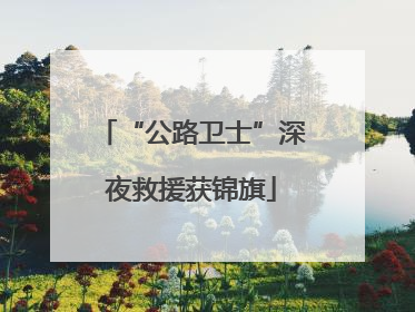 “公路卫士”深夜救援获锦旗