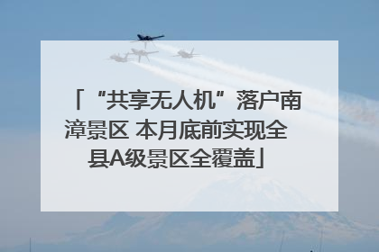 “共享无人机”落户南漳景区 本月底前实现全县A级景区全覆盖