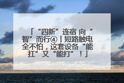 “四新”连宿 向“智”而行④丨短路触电全不怕，这套设备“能扛”又“能打”！
