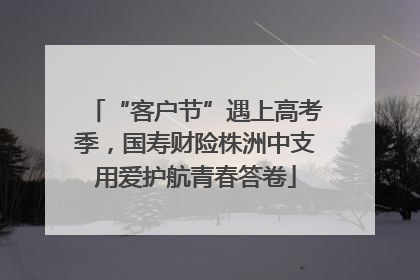 “客户节”遇上高考季，国寿财险株洲中支用爱护航青春答卷