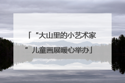 “大山里的小艺术家”儿童画展暖心举办