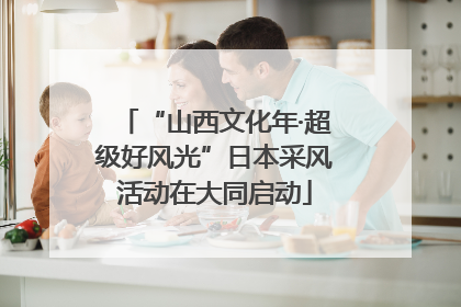 “山西文化年·超级好风光”日本采风活动在大同启动