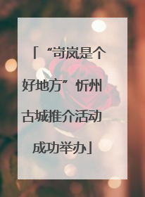 “岢岚是个好地方”忻州古城推介活动成功举办