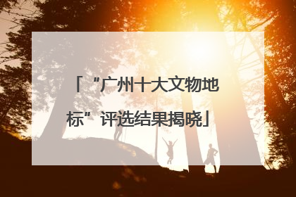 “广州十大文物地标”评选结果揭晓