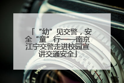 “幼”见交警，安全“童”行——南京江宁交警走进校园宣讲交通安全
