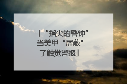 “指尖的警钟” 当美甲“屏蔽”了触觉警报