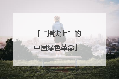 “指尖上”的中国绿色革命