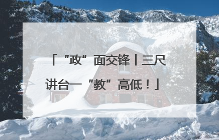 “政”面交锋丨三尺讲台一“教”高低！