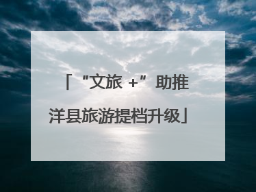 “文旅 +”助推洋县旅游提档升级