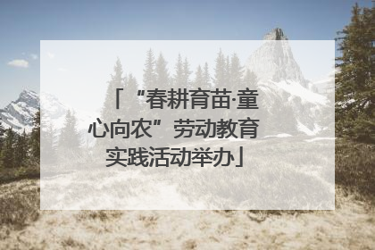 “春耕育苗·童心向农”劳动教育实践活动举办