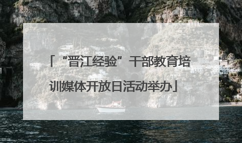 “晋江经验”干部教育培训媒体开放日活动举办