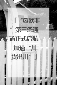 “蓉欧非”第三条通道正式启航 加速“川货出川”