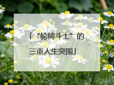 “轮椅斗士”的三重人生突围