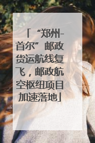 “郑州-首尔”邮政货运航线复飞，邮政航空枢纽项目加速落地