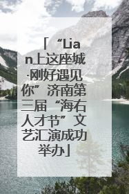 “Lian上这座城·刚好遇见你”济南第三届“海右人才节”文艺汇演成功举办