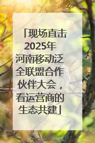 现场直击2025年河南移动泛全联盟合作伙伴大会，看运营商的生态共建