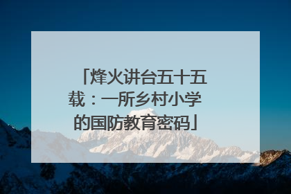 烽火讲台五十五载：一所乡村小学的国防教育密码