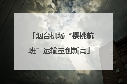 烟台机场“樱桃航班”运输量创新高