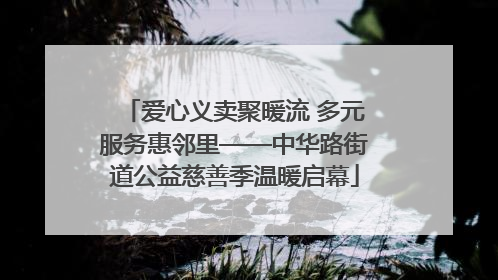 爱心义卖聚暖流 多元服务惠邻里——中华路街道公益慈善季温暖启幕