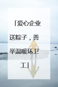 爱心企业送粽子，善举温暖环卫工