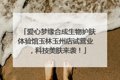 爱心梦缘合成生物护肤体验馆玉林玉州店试营业，科技美肤来袭！