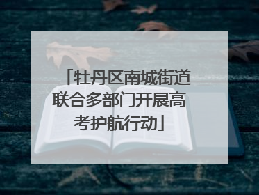 牡丹区南城街道联合多部门开展高考护航行动