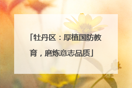 牡丹区：厚植国防教育，磨炼意志品质