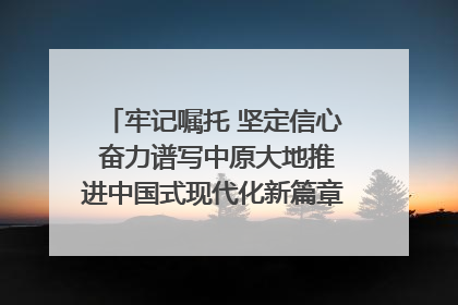 牢记嘱托 坚定信心 奋力谱写中原大地推进中国式现代化新篇章（六）河南绘就“行走河南·读懂中国”新画卷丨牢记嘱托谱新篇