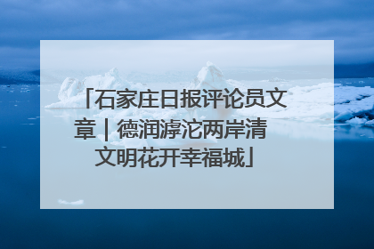 石家庄日报评论员文章｜德润滹沱两岸清 文明花开幸福城