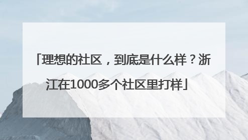 理想的社区，到底是什么样？浙江在1000多个社区里打样
