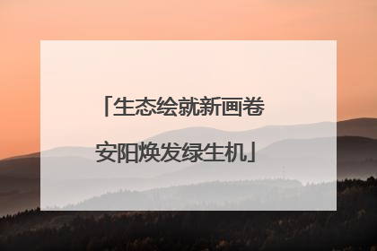 生态绘就新画卷 安阳焕发绿生机